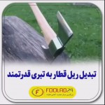 تبدیل ریل قطار به تبری قدرتمند